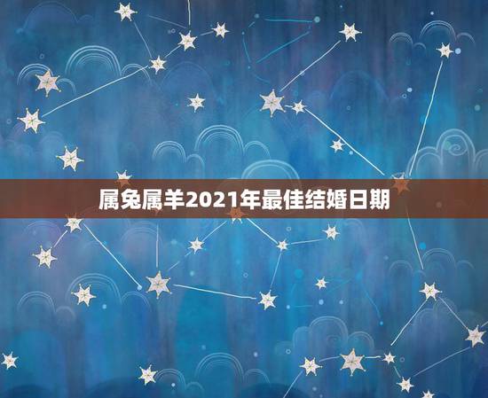 属兔属羊2021年最佳结婚日期，2021年，男属兔，女属羊，能结婚吗？