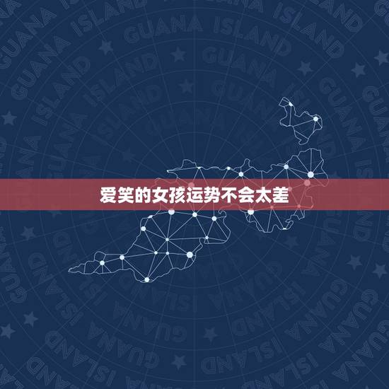 爱笑的女孩运势不会太差,女孩说。爱笑的女孩运气不会太差。我该怎么回复他 爱笑的女孩运势不会太差,女孩说。爱笑的女孩运气不会太差。我该怎么回复他