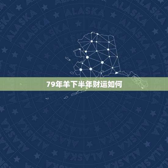79年羊下半年财运如何,1979年属羊女在2021年的运程如何? 79年羊下半年财运如何,1979年属羊女在2021年的运程如何?