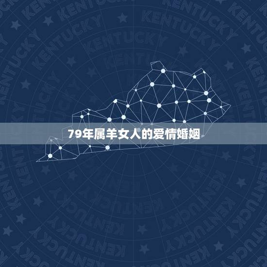79年属羊女人的爱情婚姻,79年属羊女一生婚姻 79年属羊女人的爱情婚姻,79年属羊女一生婚姻
