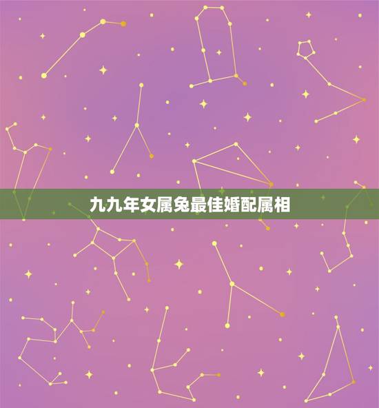 九九年女属兔最佳婚配属相,1999年属兔女最佳婚配 九九年女属兔最佳婚配属相,1999年属兔女最佳婚配