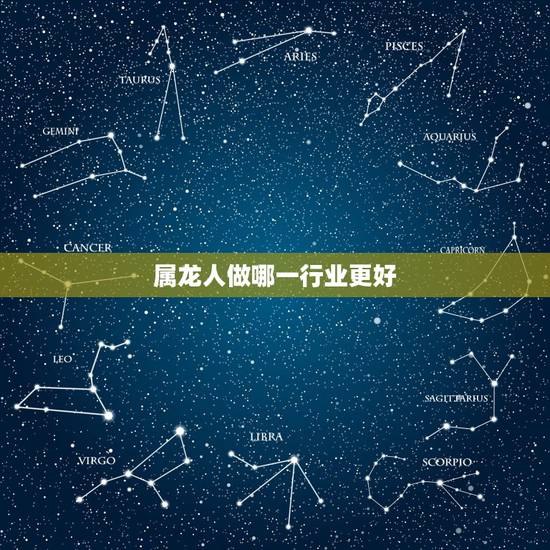 属龙人做哪一行业更好,属龙的不能带什么东西 属龙人做哪一行业更好,属龙的不能带什么东西