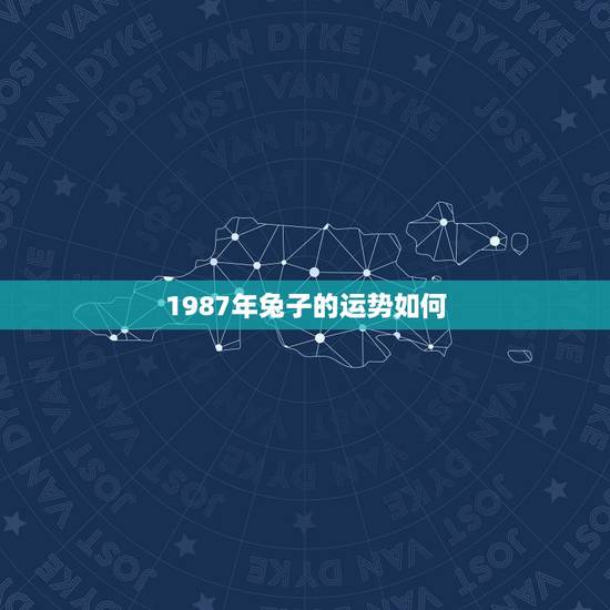 1987年兔子的运势如何,87年属兔34岁有桃花劫 1987年兔子的运势如何,87年属兔34岁有桃花劫