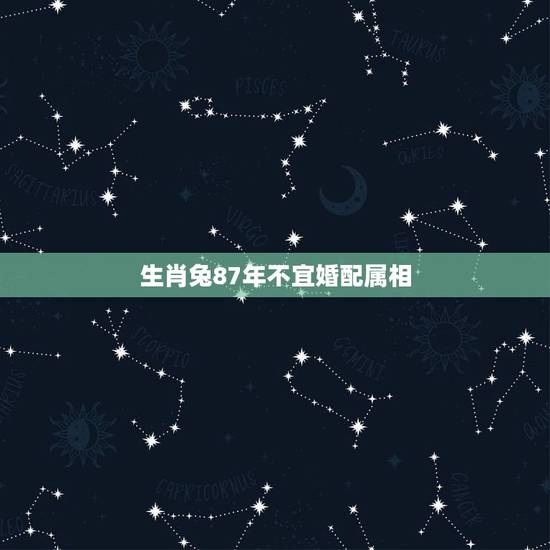 生肖兔87年不宜婚配属相,87年女属兔和什么属相最配? 生肖兔87年不宜婚配属相,87年女属兔和什么属相最配?