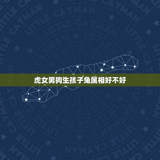 虎女男狗生孩子兔属相好不好,男狗女兔要什么属相的孩子 虎女男狗生孩子兔属相好不好,男狗女兔要什么属相的孩子