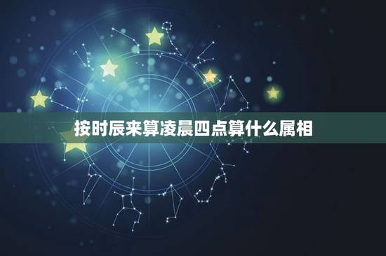 按时辰来算凌晨四点算什么属相,凌晨4点左右属于什么时辰,在迷信传说里有 按时辰来算凌晨四点算什么属相,凌晨4点左右属于什么时辰,在迷信传说里有