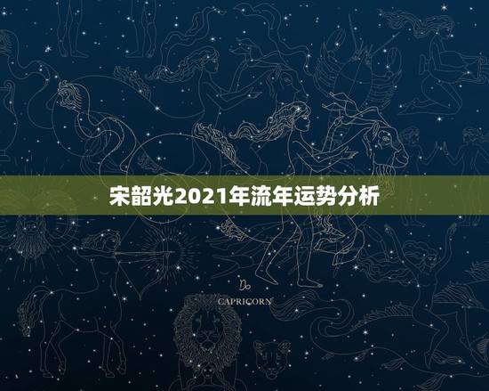 宋韶光2021年流年运势分析，2021年牛人运势运程