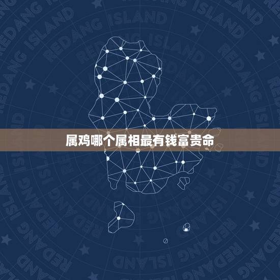 属鸡哪个属相最有钱富贵命,天生富贵命的生肖男都有哪些? 属鸡哪个属相最有钱富贵命,天生富贵命的生肖男都有哪些?