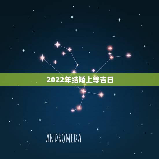 2022年结婚上等吉日,2022 年结婚好不好 2022年结婚上等吉日,2022 年结婚好不好