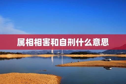 属相相害和自刑什么意思,十二生肖婚配相害和自刑哪个更厉害? 属相相害和自刑什么意思,十二生肖婚配相害和自刑哪个更厉害?