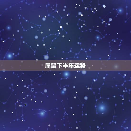 属鼠下半年运势，属鼠人2023年下半年运势如何