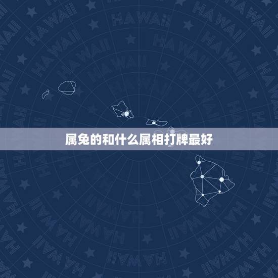 属兔的和什么属相打牌最好，属兔与什么生肖配最合适