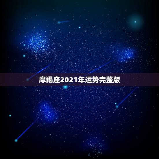 摩羯座2021年运势完整版,摩羯座2021年感情运势 摩羯座2021年运势完整版,摩羯座2021年感情运势