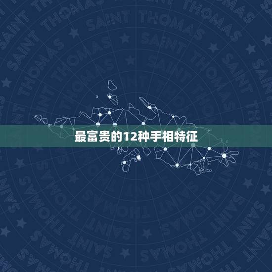 最富贵的12种手相特征，哪几种手相是富贵命