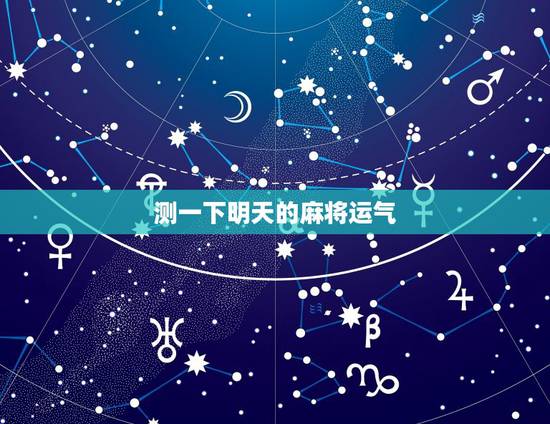 测一下明天的麻将运气,测今天打麻将运气如何 测一下明天的麻将运气,测今天打麻将运气如何