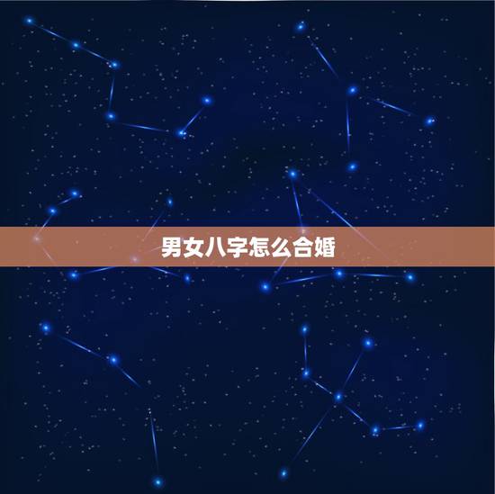 男女八字怎么合婚,男女八字合婚相克表 男女八字怎么合婚,男女八字合婚相克表
