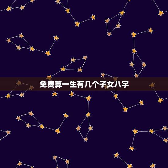 免费算一生有几个子女八字，生辰八字算有几个子女