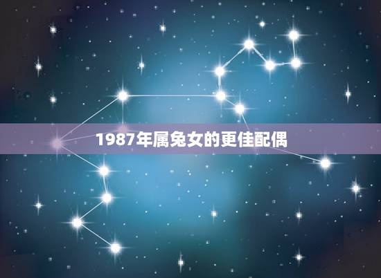 1987年属兔女的更佳配偶,1997年属兔的更佳配偶 1987年属兔女的更佳配偶,1997年属兔的更佳配偶