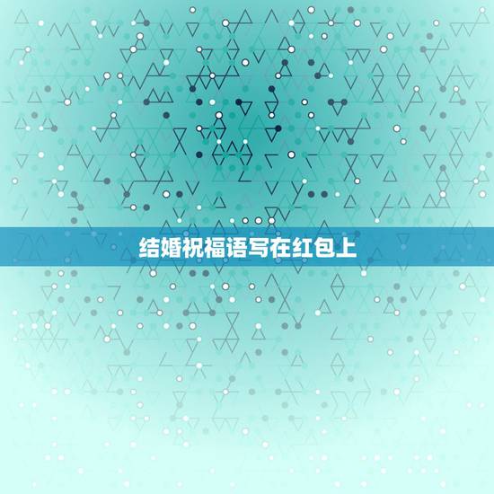 结婚祝福语写在红包上，写在红包上的结婚祝福语
