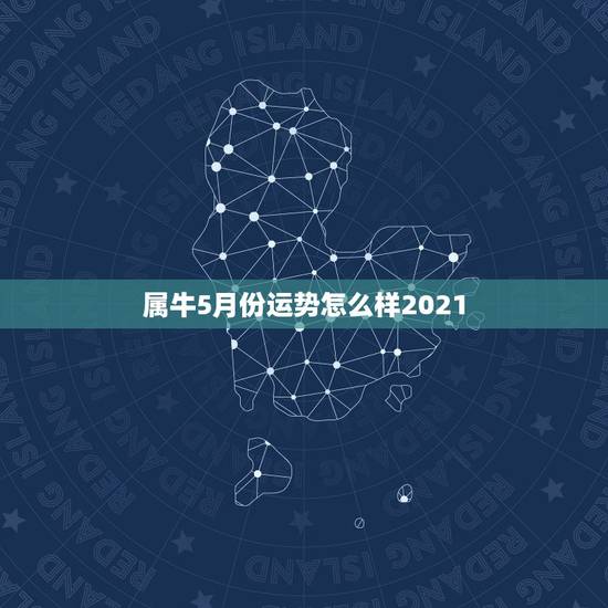 属牛5月份运势怎么样2021，2021年属牛的全年运势怎么样