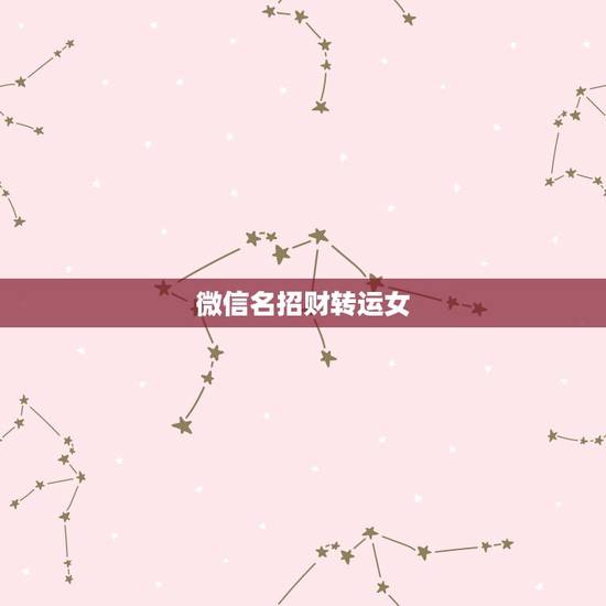 微信名招财转运女,女人转运聚财微信名字 微信名招财转运女,女人转运聚财微信名字