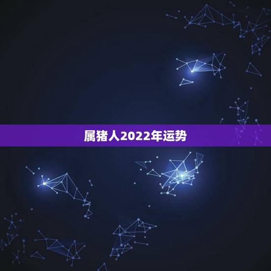 属猪人2022年运势,2022犯太岁最严重生肖 属猪人2022年运势,2022犯太岁最严重生肖