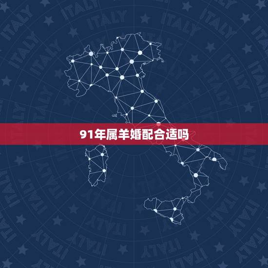91年属羊婚配合适吗,91年属羊的和哪个属相在一起好 91年属羊婚配合适吗,91年属羊的和哪个属相在一起好