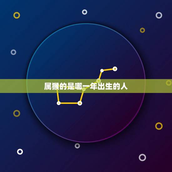 属猴的是哪一年出生的人,1992年属猴哪一年结婚 属猴的是哪一年出生的人,1992年属猴哪一年结婚