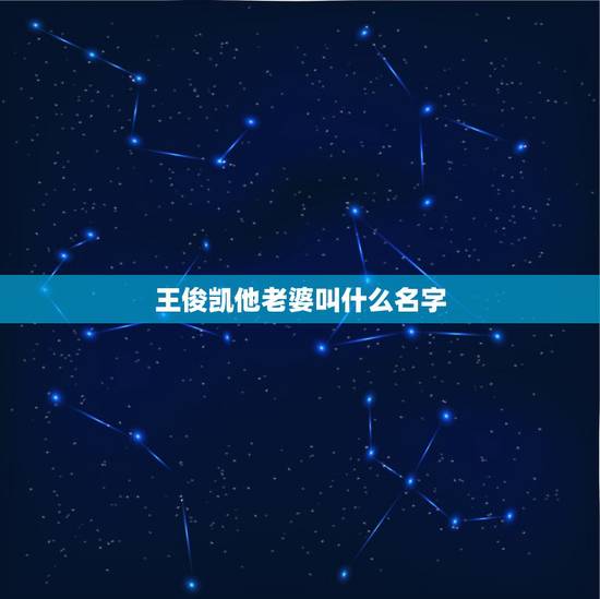 王俊凯他老婆叫什么名字，王俊凯的老婆叫什么名字有孩子吗