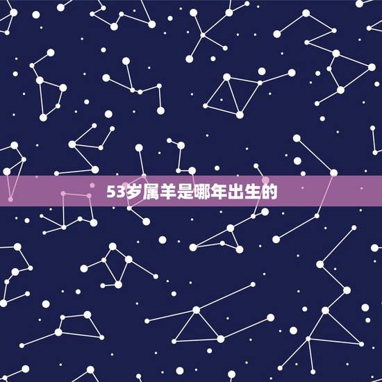 53岁属羊是哪年出生的,53属什么的生肖属相 53岁属羊是哪年出生的,53属什么的生肖属相