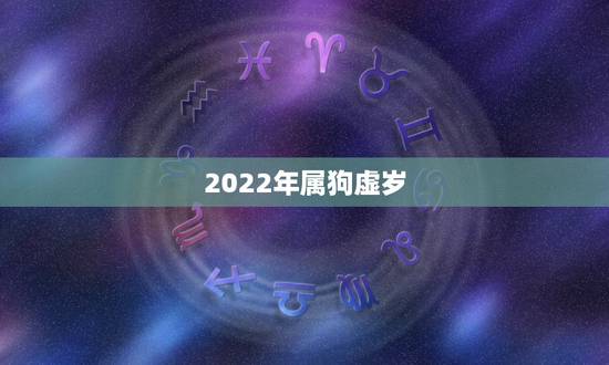 2022年属狗虚岁,2022 年九星年龄对照表 2022年属狗虚岁,2022 年九星年龄对照表