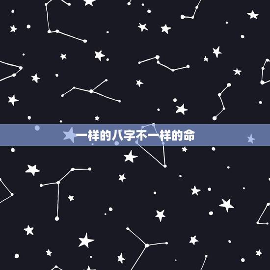 一样的八字不一样的命,很多八字相同的人命运都不一样 那么算八字还有什么 一样的八字不一样的命,很多八字相同的人命运都不一样 那么算八字还有什么