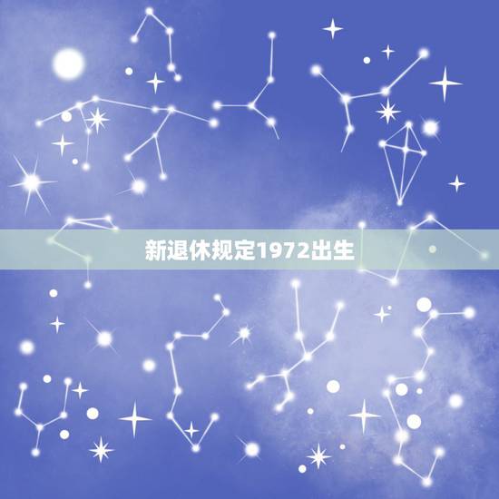 新退休规定1972出生，1972年10月出生的女职工新的法定退休年龄是