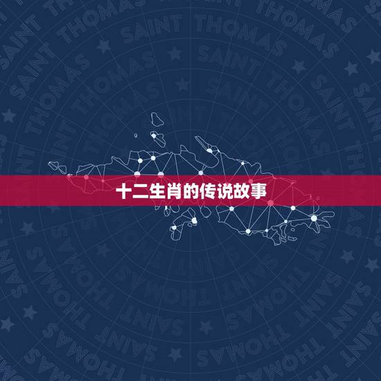 十二生肖的传说故事，十二生肖故事汇编