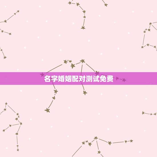 名字婚姻配对测试免费，免费夫妻八字婚配测算
