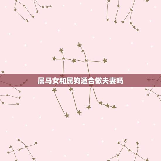 属马女和属狗适合做夫妻吗，男属狗女属马婚姻状况