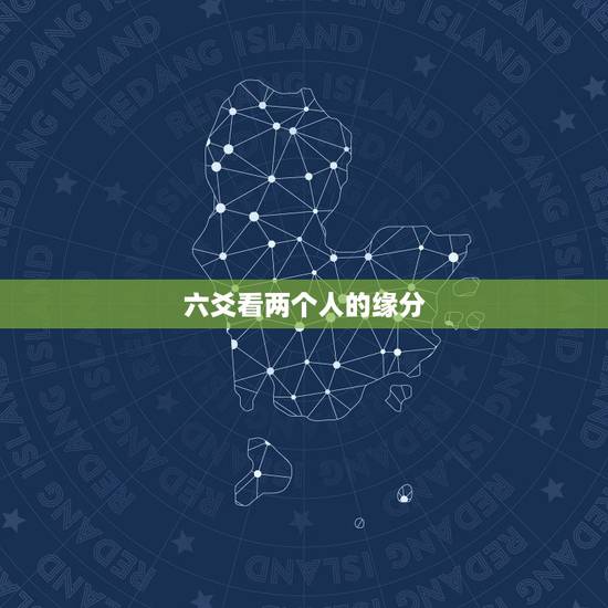 六爻看两个人的缘分,六爻算两人缘分,谢谢。 六爻看两个人的缘分,六爻算两人缘分,谢谢。