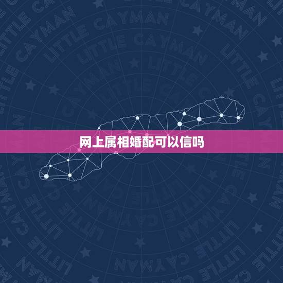 网上属相婚配可以信吗，属相婚配可信吗？