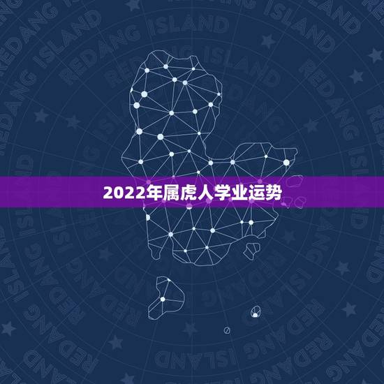 2022年属虎人学业运势,属虎的本命年2022运势如何86年的虎,本命 2022年属虎人学业运势,属虎的本命年2022运势如何86年的虎,本命
