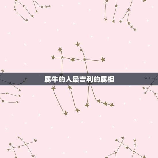 属牛的人最吉利的属相，【请问属牛（男）最好配什么属相的女人？