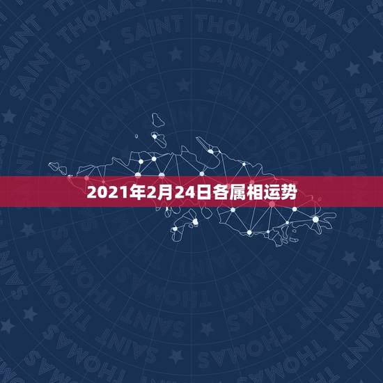 2021年2月24日各属相运势，2021年的今天是什么生肖日？