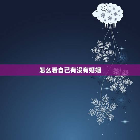 怎么看自己有没有婚姻,如何知道自己命中有无婚姻 怎么看自己有没有婚姻,如何知道自己命中有无婚姻