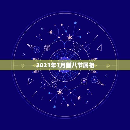 2021年1月腊八节属相，一九九年腊八节出生的生肖是什么？对应的公历生