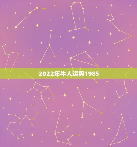 2022年牛人运势1985,1985年属牛人未来10年 八五年生人福气 2022年牛人运势1985,1985年属牛人未来10年 八五年生人福气