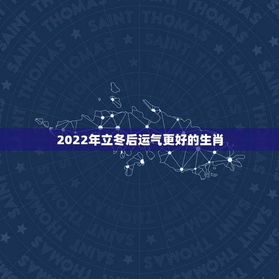 2022年立冬后运气更好的生肖，万年历老黄历查询