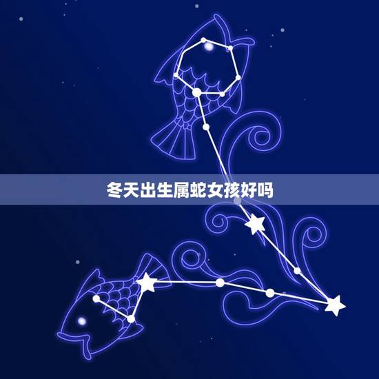 冬天出生属蛇女孩好吗，属蛇冬天出生好还是夏天好