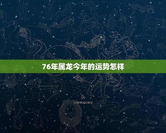 76年属龙今年的运势怎样，76年属龙2022 年下半年运势