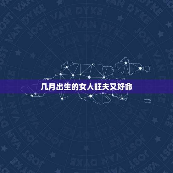 几月出生的女人旺夫又好命,最有钱的三个出生吉日 几月出生的女人旺夫又好命,最有钱的三个出生吉日