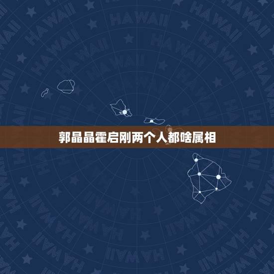 郭晶晶霍启刚两个人都啥属相，郭晶晶属什么生肖？