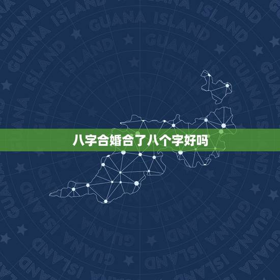 八字合婚合了八个字好吗,合八字合了八个字可不可以结婚? 八字合婚合了八个字好吗,合八字合了八个字可不可以结婚?